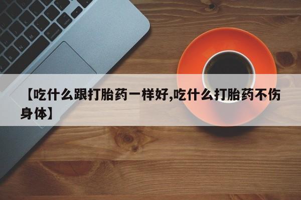 米非米索【吃什么跟打胎药一样好,吃什么打胎药不伤身体】