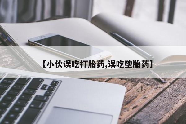 米非米索【小伙误吃打胎药,误吃堕胎药】