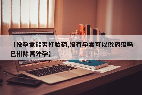 米非米索【没孕囊能否打胎药,没有孕囊可以做药流吗已排除宫外孕】