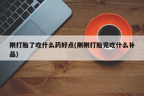 米非米索刚打胎了吃什么药好点(刚刚打胎完吃什么补品)