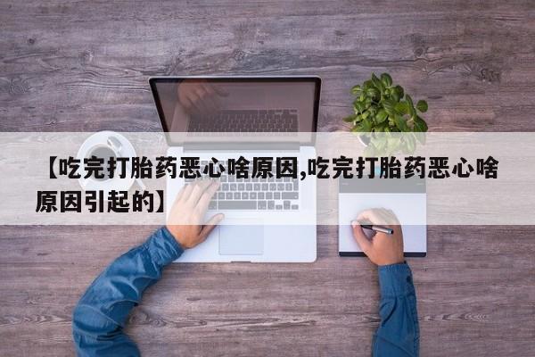 米非米索【吃完打胎药恶心啥原因,吃完打胎药恶心啥原因引起的】