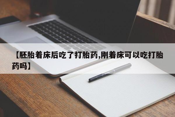 米非米索【胚胎着床后吃了打胎药,刚着床可以吃打胎药吗】