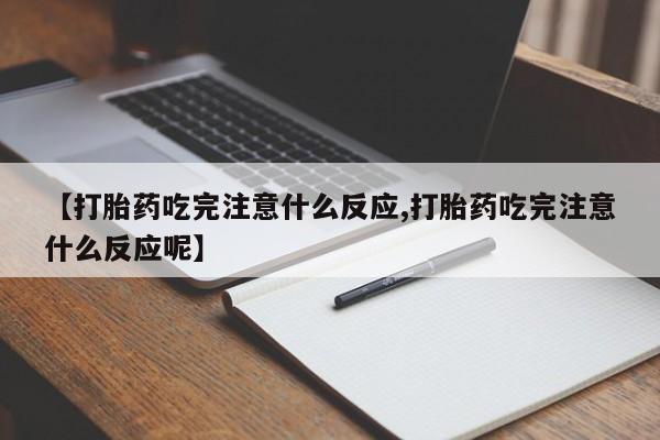 米非米索【打胎药吃完注意什么反应,打胎药吃完注意什么反应呢】
