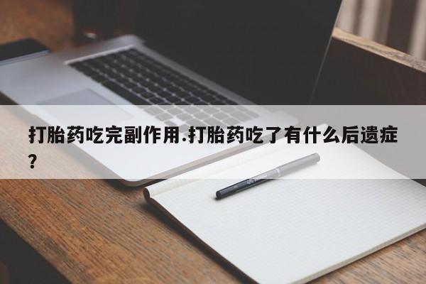 米非米索打胎药吃完副作用.打胎药吃了有什么后遗症？