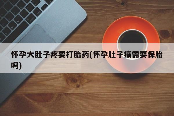米非米索怀孕大肚子疼要打胎药(怀孕肚子痛需要保胎吗)