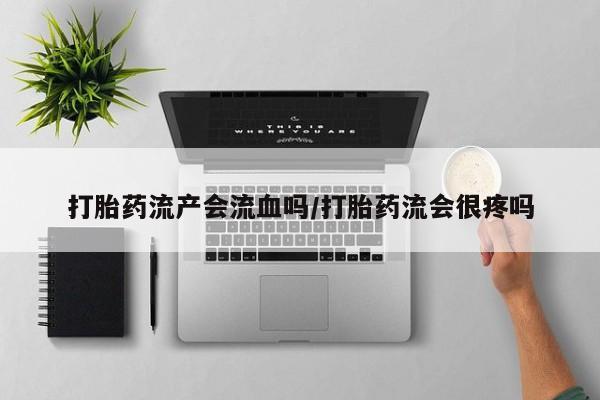 米非米索打胎药流产会流血吗/打胎药流会很疼吗