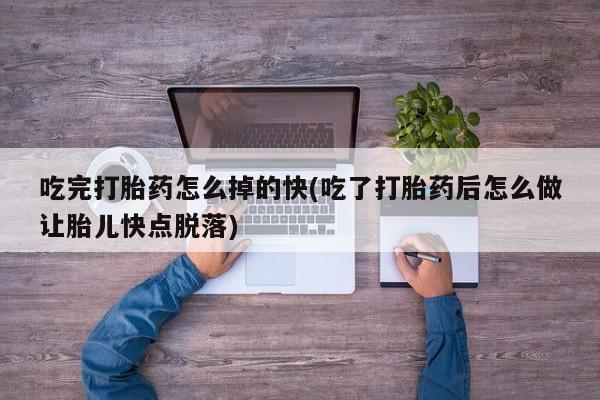 米非米索吃完打胎药怎么掉的快(吃了打胎药后怎么做让胎儿快点脱落)