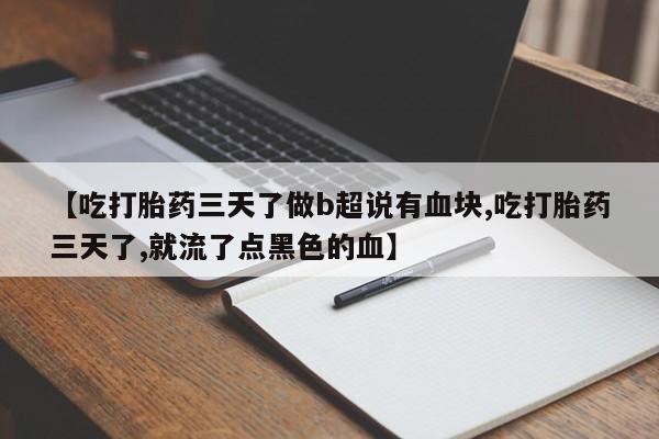 米非米索【吃打胎药三天了做b超说有血块,吃打胎药三天了,就流了点黑色的血】
