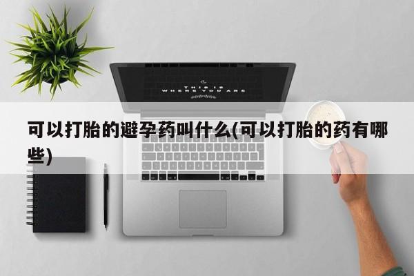 米非米索可以打胎的避孕药叫什么(可以打胎的药有哪些)