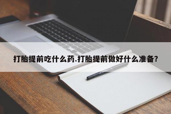 米非米索打胎提前吃什么药.打胎提前做好什么准备?