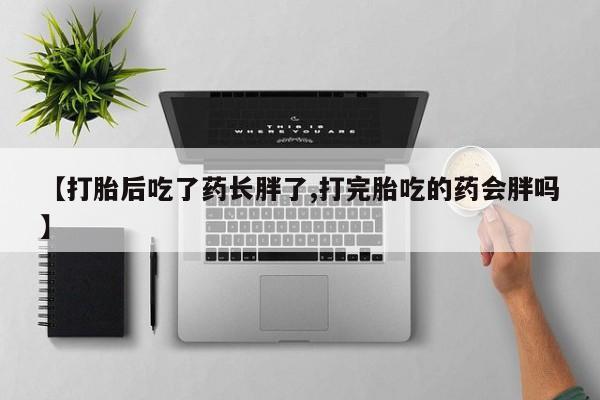 米非米索【打胎后吃了药长胖了,打完胎吃的药会胖吗】