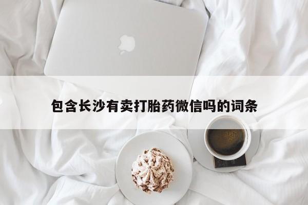 米非米索包含长沙有卖打胎药微信吗的词条