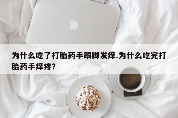 米非米索为什么吃了打胎药手跟脚发痒.为什么吃完打胎药手痒疼？