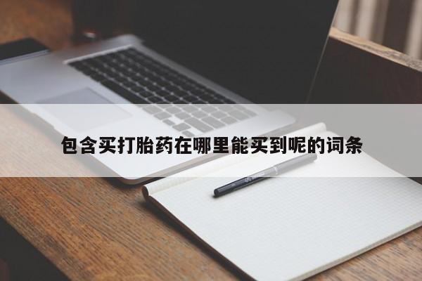 米非米索包含买打胎药在哪里能买到呢的词条