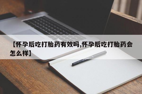米非米索【怀孕后吃打胎药有效吗,怀孕后吃打胎药会怎么样】