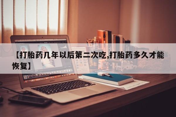 米非米索【打胎药几年以后第二次吃,打胎药多久才能恢复】