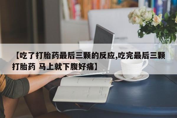 米非米索【吃了打胎药最后三颗的反应,吃完最后三颗打胎药 马上就下腹好痛】