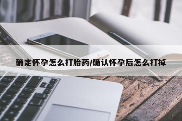 米非米索确定怀孕怎么打胎药/确认怀孕后怎么打掉