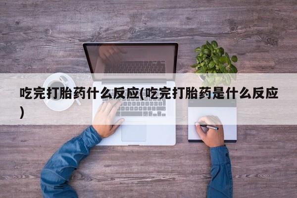米非米索吃完打胎药什么反应(吃完打胎药是什么反应)