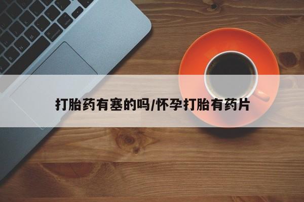 米非米索打胎药有塞的吗/怀孕打胎有药片