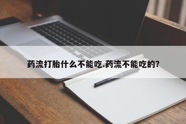 米非米索药流打胎什么不能吃.药流不能吃的？