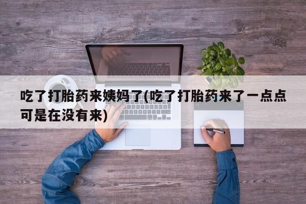 米非米索吃了打胎药来姨妈了(吃了打胎药来了一点点可是在没有来)